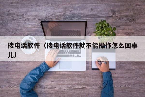 接电话软件（接电话软件就不能操作怎么回事儿）-第1张图片