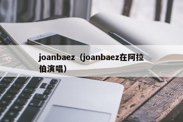 joanbaez（joanbaez在阿拉伯演唱）-第1张图片