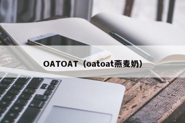 OATOAT（oatoat燕麦奶）-第1张图片