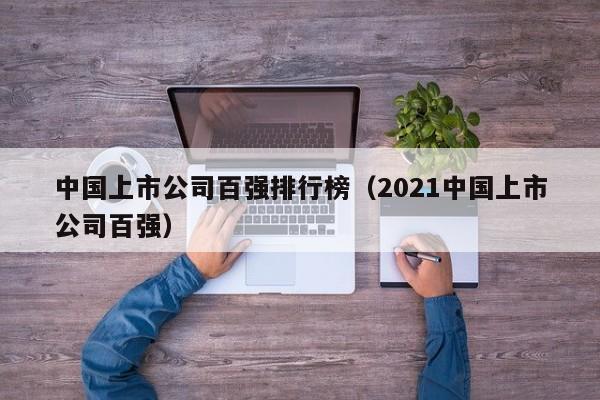 中国上市公司百强排行榜（2021中国上市公司百强）-第1张图片