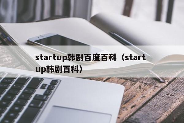 startup韩剧百度百科（start up韩剧百科）-第1张图片