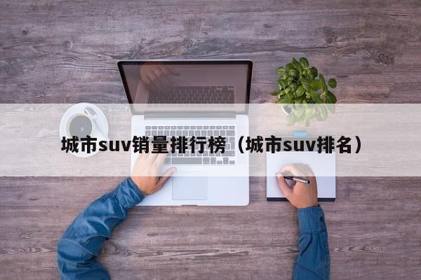 城市suv销量排行榜（城市suv排名）-第1张图片