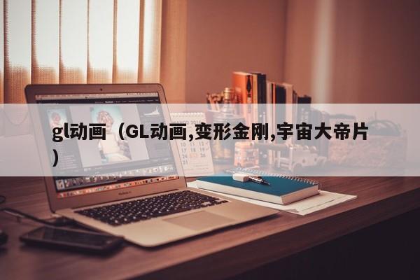 gl动画（GL动画,变形金刚,宇宙大帝片）-第1张图片