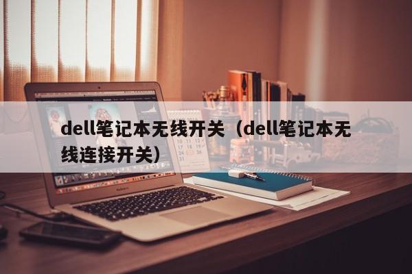 dell笔记本无线开关（dell笔记本无线连接开关）-第1张图片