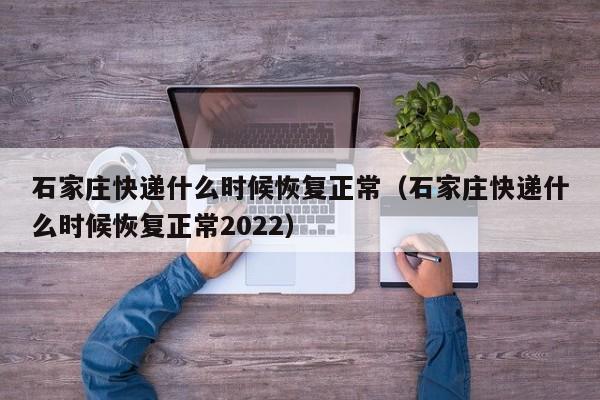 石家庄快递什么时候恢复正常（石家庄快递什么时候恢复正常2022）-第1张图片