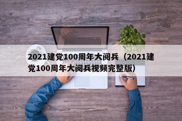 2021建党100周年大阅兵（2021建党100周年大阅兵视频完整版）-第1张图片