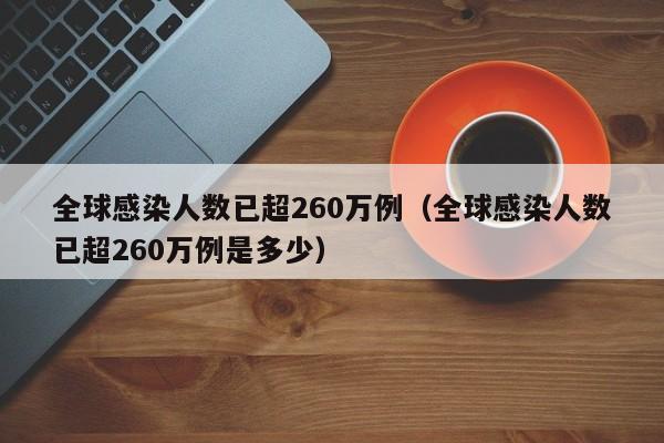 全球感染人数已超260万例（全球感染人数已超260万例是多少）-第1张图片