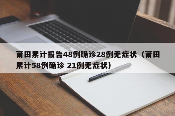 莆田累计报告48例确诊28例无症状（莆田累计58例确诊 21例无症状）-第1张图片