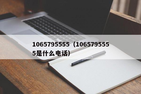 1065795555（1065795555是什么电话）-第1张图片