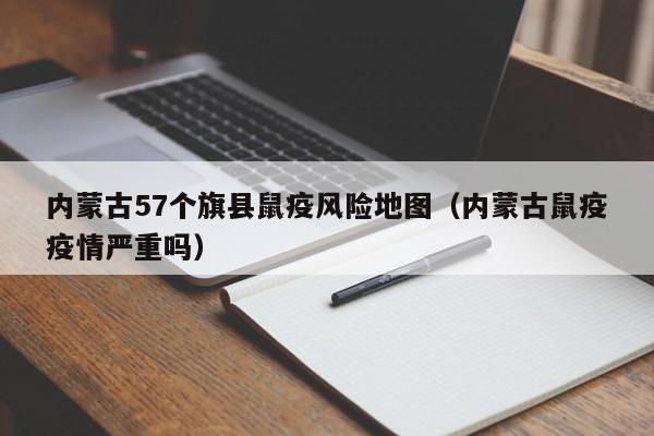 内蒙古57个旗县鼠疫风险地图（内蒙古鼠疫疫情严重吗）-第1张图片