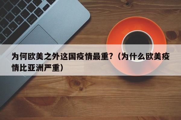 为何欧美之外这国疫情最重?（为什么欧美疫情比亚洲严重）-第1张图片