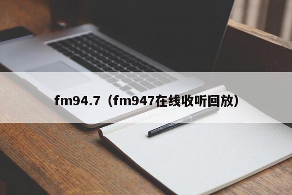 fm94.7（fm947在线收听回放）-第1张图片