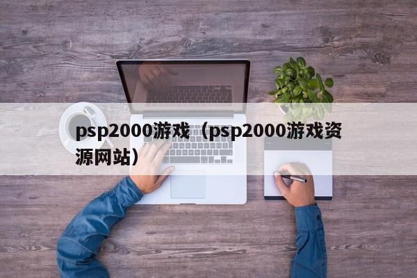 psp2000游戏（psp2000游戏资源网站）-第1张图片