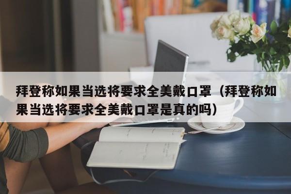 拜登称如果当选将要求全美戴口罩（拜登称如果当选将要求全美戴口罩是真的吗）-第1张图片