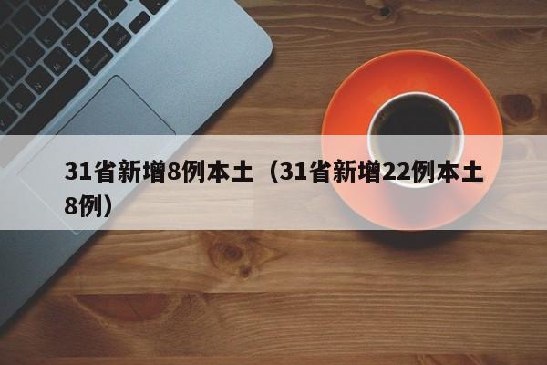 31省新增8例本土（31省新增22例本土8例）-第1张图片