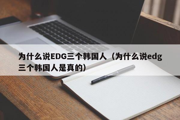 为什么说EDG三个韩国人（为什么说edg三个韩国人是真的）-第1张图片