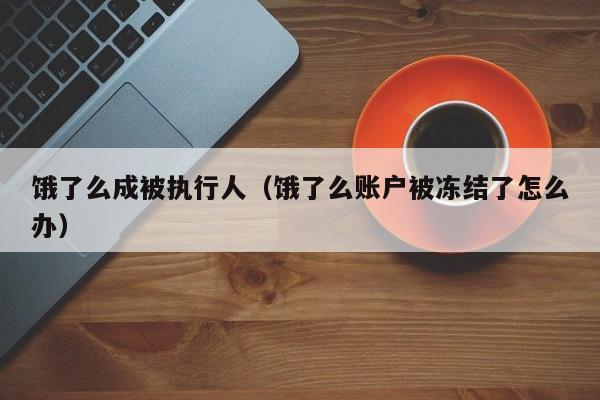 饿了么成被执行人（饿了么账户被冻结了怎么办）-第1张图片