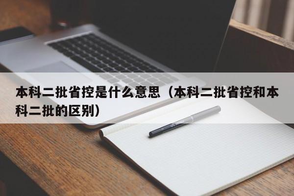 本科二批省控是什么意思（本科二批省控和本科二批的区别）-第1张图片