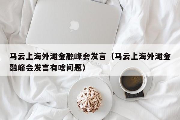 马云上海外滩金融峰会发言（马云上海外滩金融峰会发言有啥问题）-第1张图片