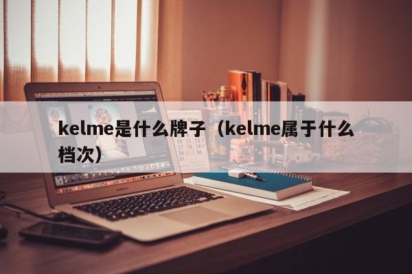 kelme是什么牌子（kelme属于什么档次）-第1张图片