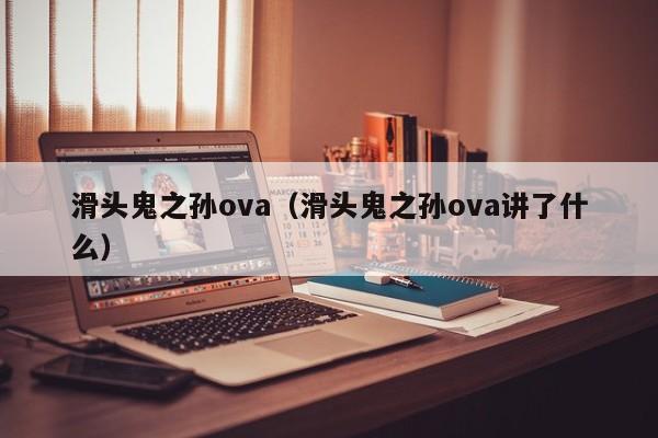 滑头鬼之孙ova（滑头鬼之孙ova讲了什么）-第1张图片