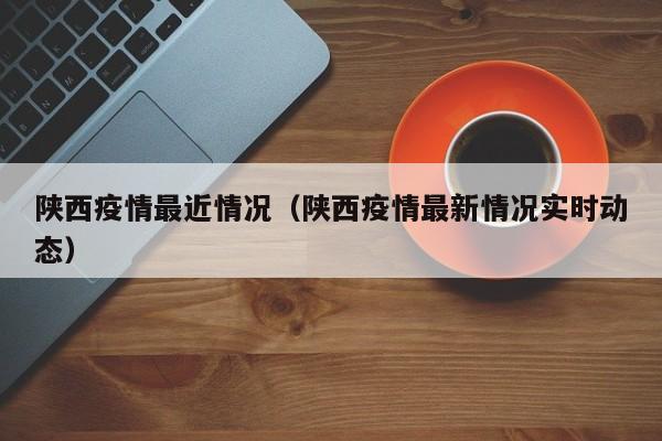 陕西疫情最近情况（陕西疫情最新情况实时动态）-第1张图片