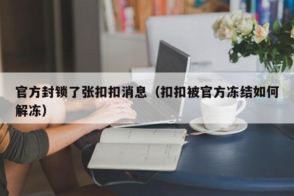 官方封锁了张扣扣消息（扣扣被官方冻结如何解冻）-第1张图片