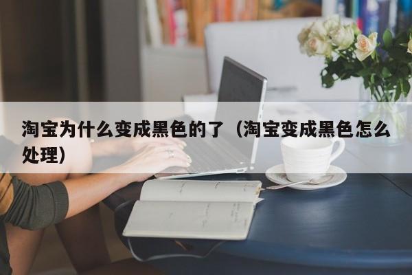 淘宝为什么变成黑色的了（淘宝变成黑色怎么处理）-第1张图片