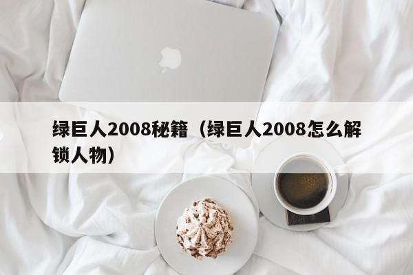 绿巨人2008秘籍（绿巨人2008怎么解锁人物）-第1张图片