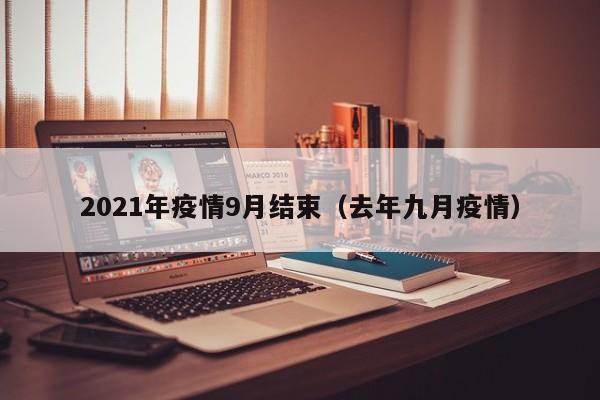 2021年疫情9月结束（去年九月疫情）-第1张图片