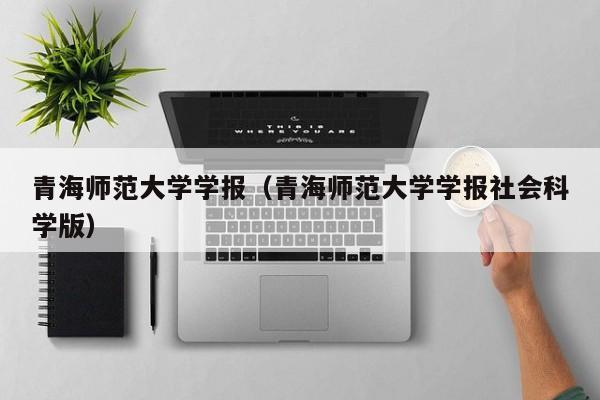 青海师范大学学报（青海师范大学学报社会科学版）-第1张图片