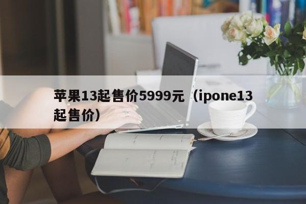 苹果13起售价5999元（ipone13起售价）-第1张图片