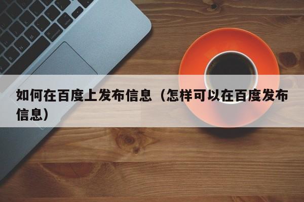 如何在百度上发布信息（怎样可以在百度发布信息）-第1张图片