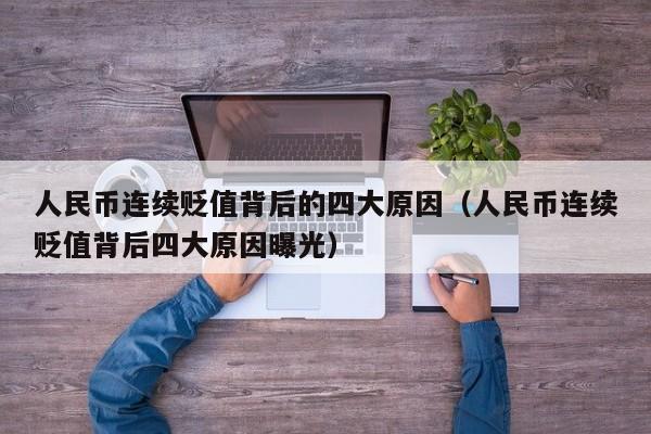 人民币连续贬值背后的四大原因（人民币连续贬值背后四大原因曝光）-第1张图片
