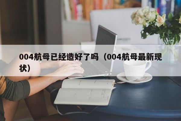 004航母已经造好了吗（004航母最新现状）-第1张图片