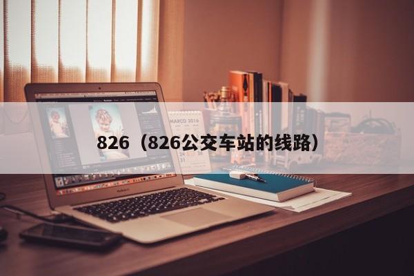 826（826公交车站的线路）-第1张图片
