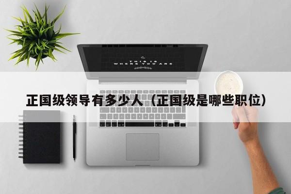正国级领导有多少人（正国级是哪些职位）-第1张图片