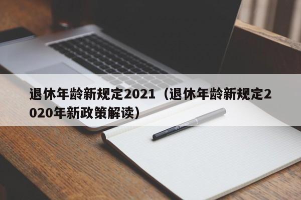 退休年龄新规定2021（退休年龄新规定2020年新政策解读）-第1张图片