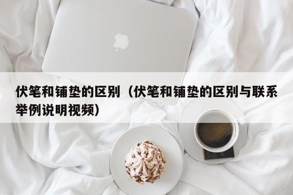 伏笔和铺垫的区别（伏笔和铺垫的区别与联系举例说明视频）-第1张图片