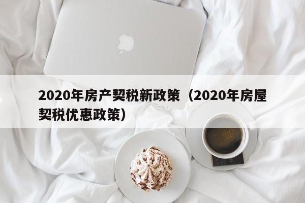 2020年房产契税新政策（2020年房屋契税优惠政策）-第1张图片