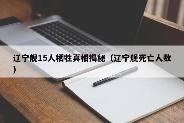 辽宁舰15人牺牲真相揭秘（辽宁舰死亡人数）-第1张图片