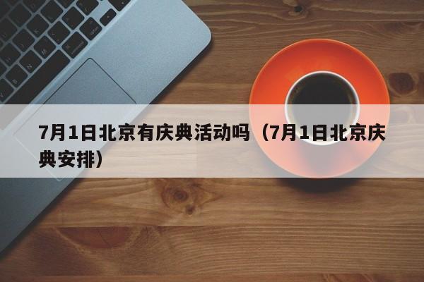 7月1日北京有庆典活动吗（7月1日北京庆典安排）-第1张图片