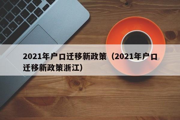 2021年户口迁移新政策（2021年户口迁移新政策浙江）-第1张图片