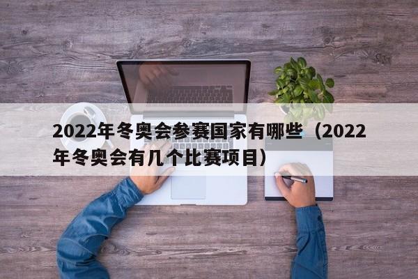 2022年冬奥会参赛国家有哪些（2022年冬奥会有几个比赛项目）-第1张图片
