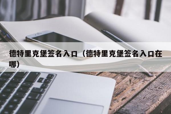 德特里克堡签名入口（德特里克堡签名入口在哪）-第1张图片