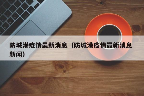 防城港疫情最新消息（防城港疫情最新消息 新闻）-第1张图片