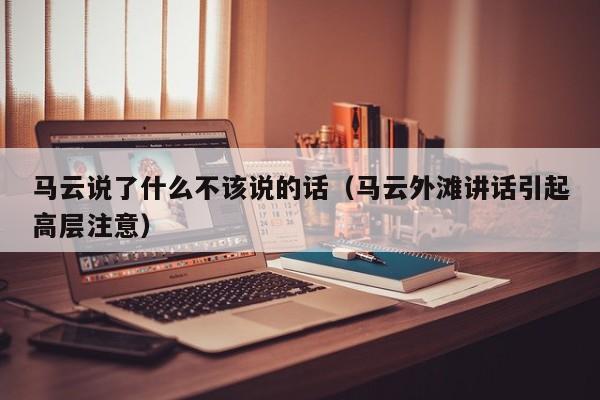 马云说了什么不该说的话（马云外滩讲话引起高层注意）-第1张图片