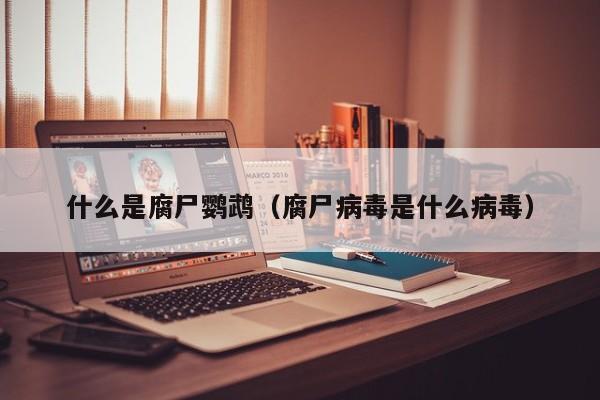 什么是腐尸鹦鹉（腐尸病毒是什么病毒）-第1张图片