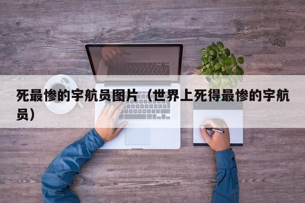 死最惨的宇航员图片（世界上死得最惨的宇航员）-第1张图片