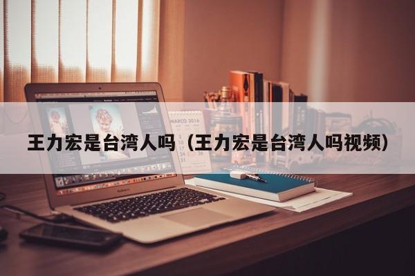 王力宏是台湾人吗（王力宏是台湾人吗视频）-第1张图片